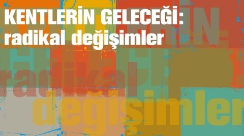 "Kentlerin Geleceği: Radikal Değişimler" 