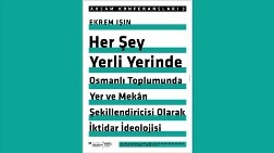 "Her Şey Yerli Yerinde: Osmanlı Toplumunda Yer ve Mekân Şekillendiricisi Olarak İktidar İdeolojisi"